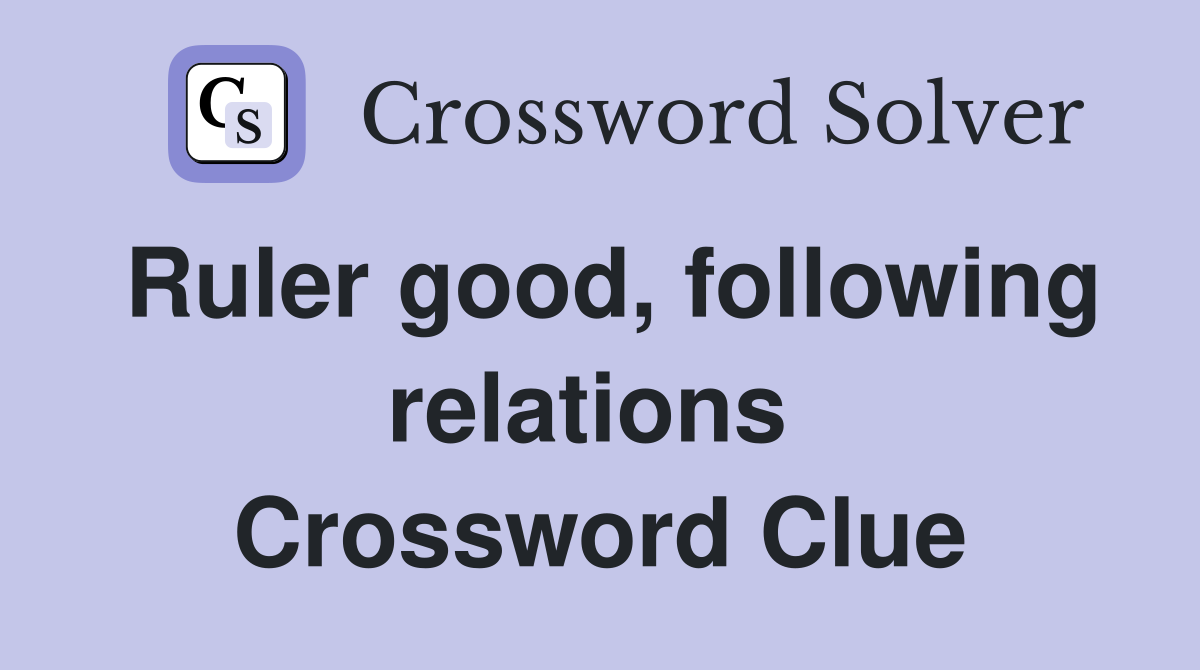Ruler good, following relations  Crossword Clue