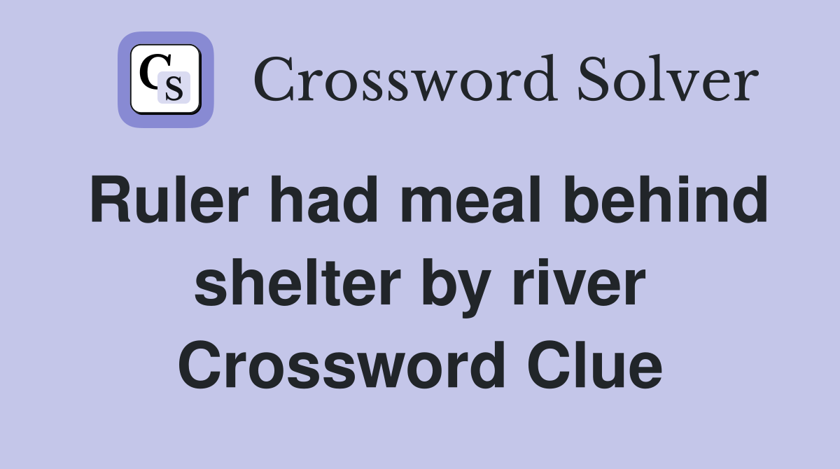 Ruler had meal behind shelter by river Crossword Clue