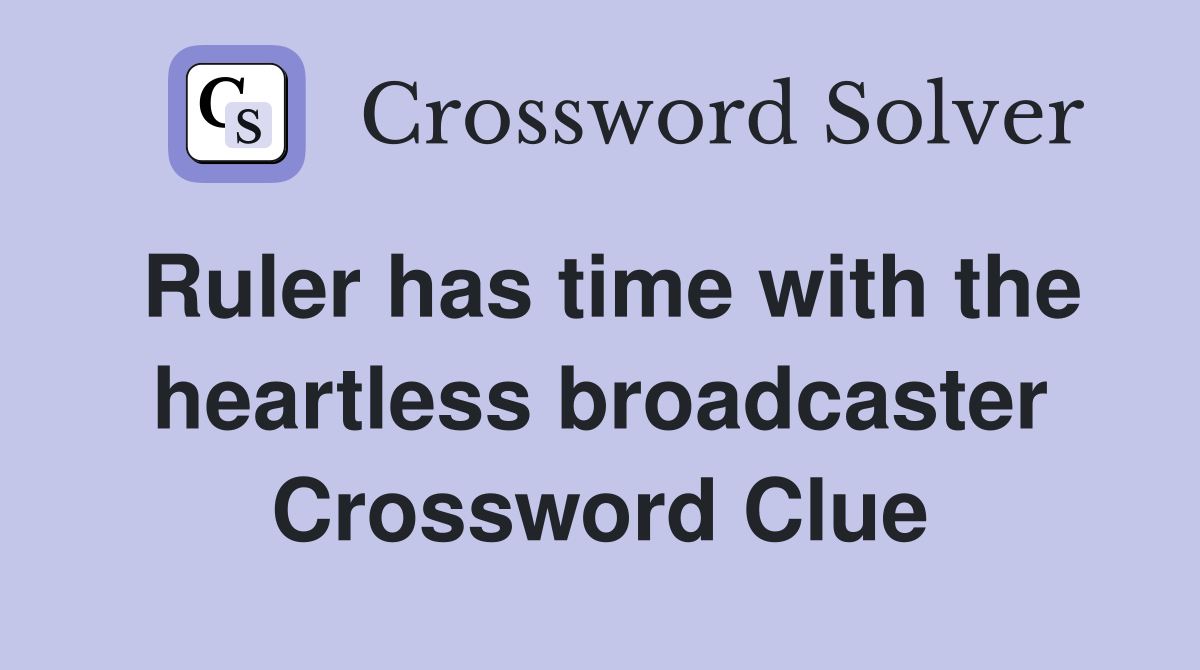 Ruler has time with the heartless broadcaster Crossword Clue