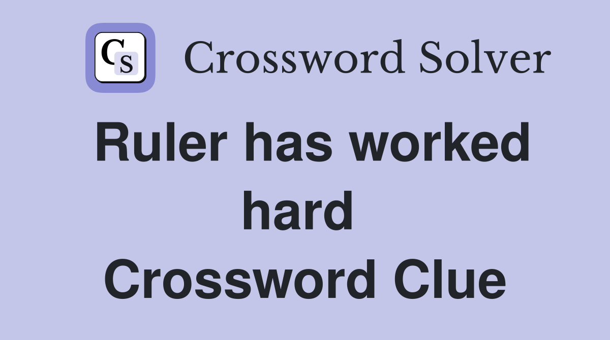 Ruler has worked hard  Crossword Clue