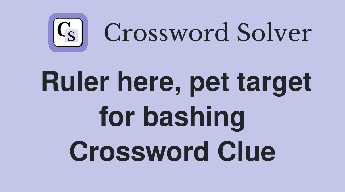 Ruler here, pet target for bashing Crossword Clue