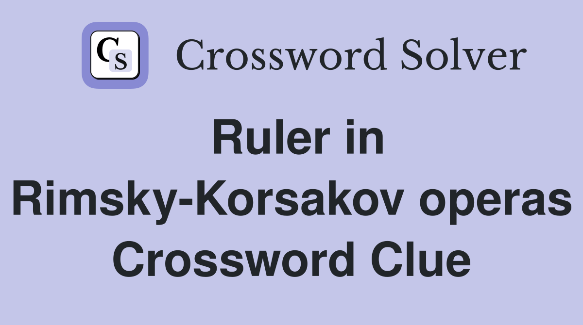 Ruler in Rimsky-Korsakov operas Crossword Clue