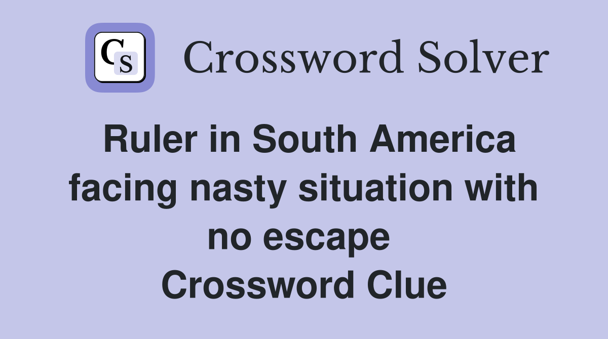 Ruler in South America facing nasty situation with no escape  Crossword Clue
