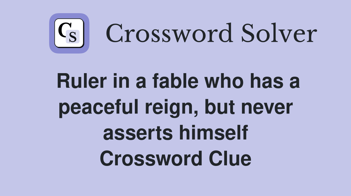 Ruler in a fable who has a peaceful reign, but never asserts himself Crossword Clue
