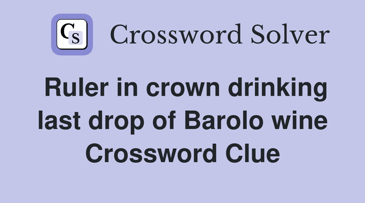 Ruler in crown drinking last drop of Barolo wine Crossword Clue
