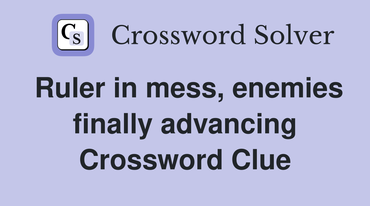 Ruler in mess, enemies finally advancing Crossword Clue
