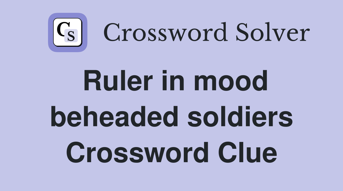 Ruler in mood beheaded soldiers Crossword Clue