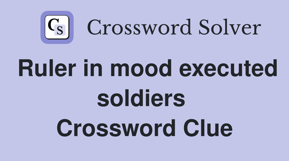 Ruler in mood executed soldiers  Crossword Clue