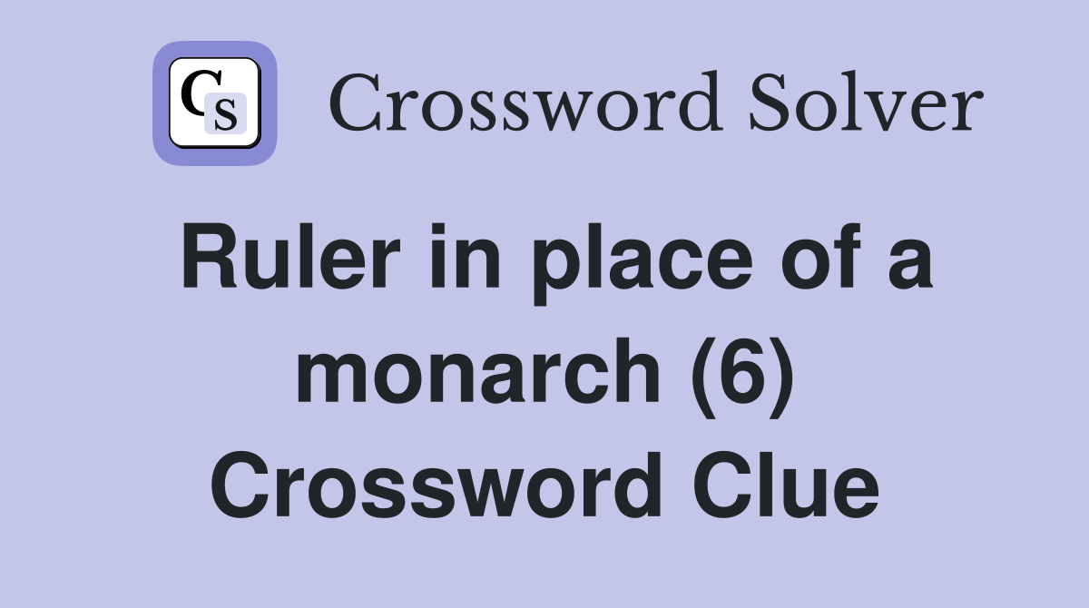 Ruler in place of a monarch (6) Crossword Clue