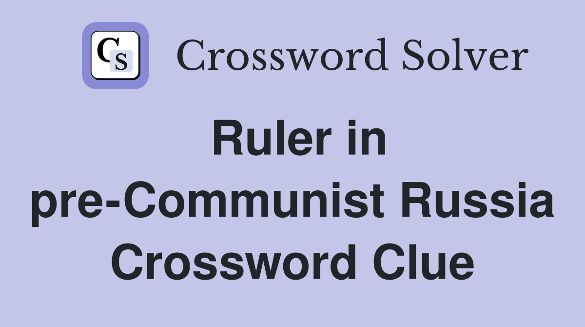 Ruler in pre-Communist Russia Crossword Clue