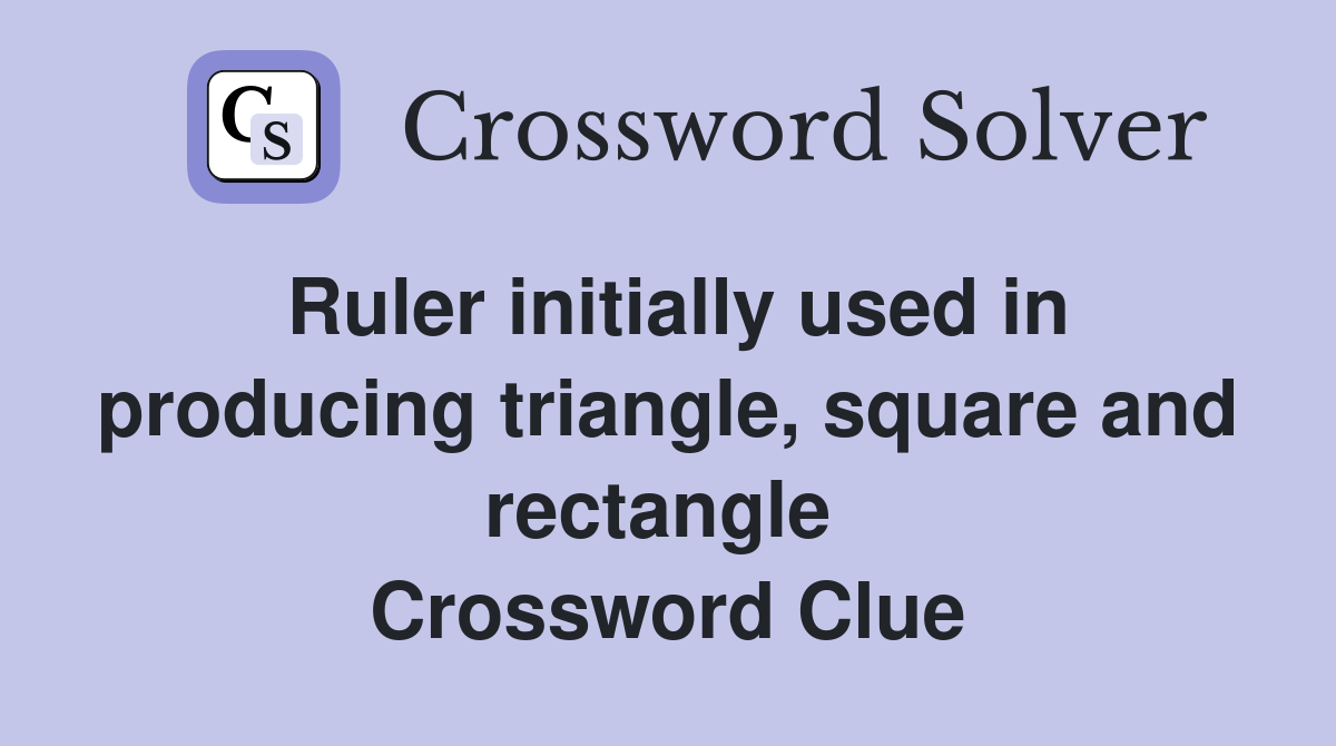 Ruler initially used in producing triangle, square and rectangle  Crossword Clue