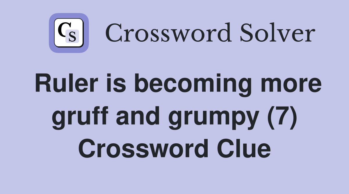 Ruler is becoming more gruff and grumpy (7) Crossword Clue