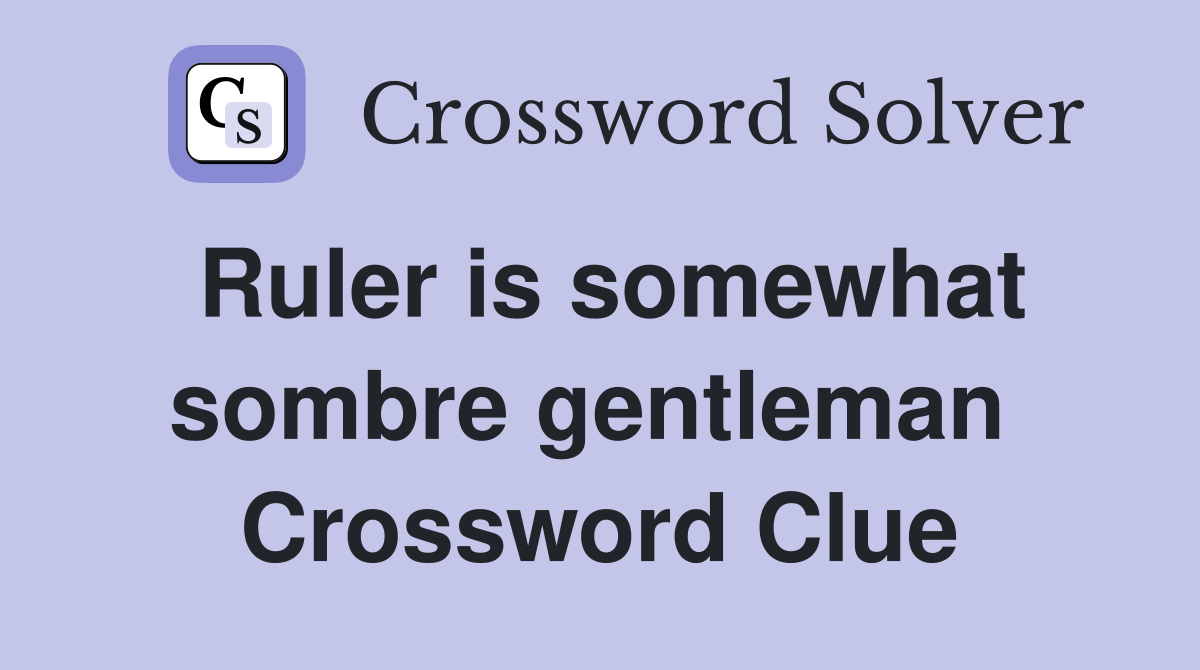 Ruler is somewhat sombre gentleman  Crossword Clue
