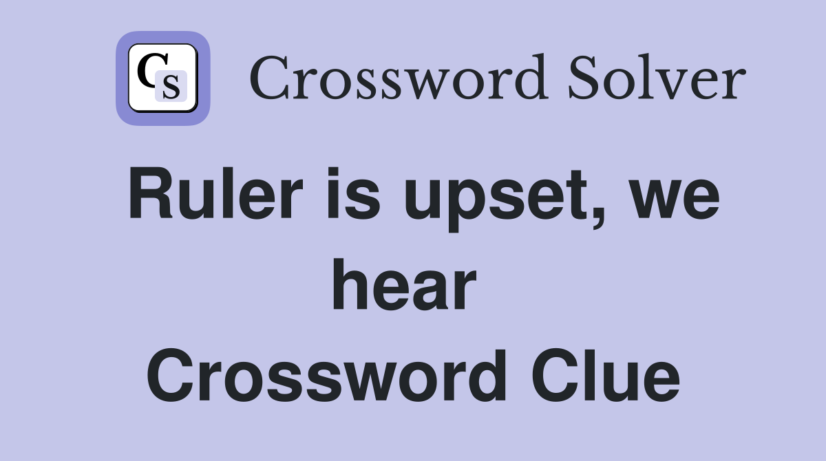 Ruler is upset, we hear  Crossword Clue