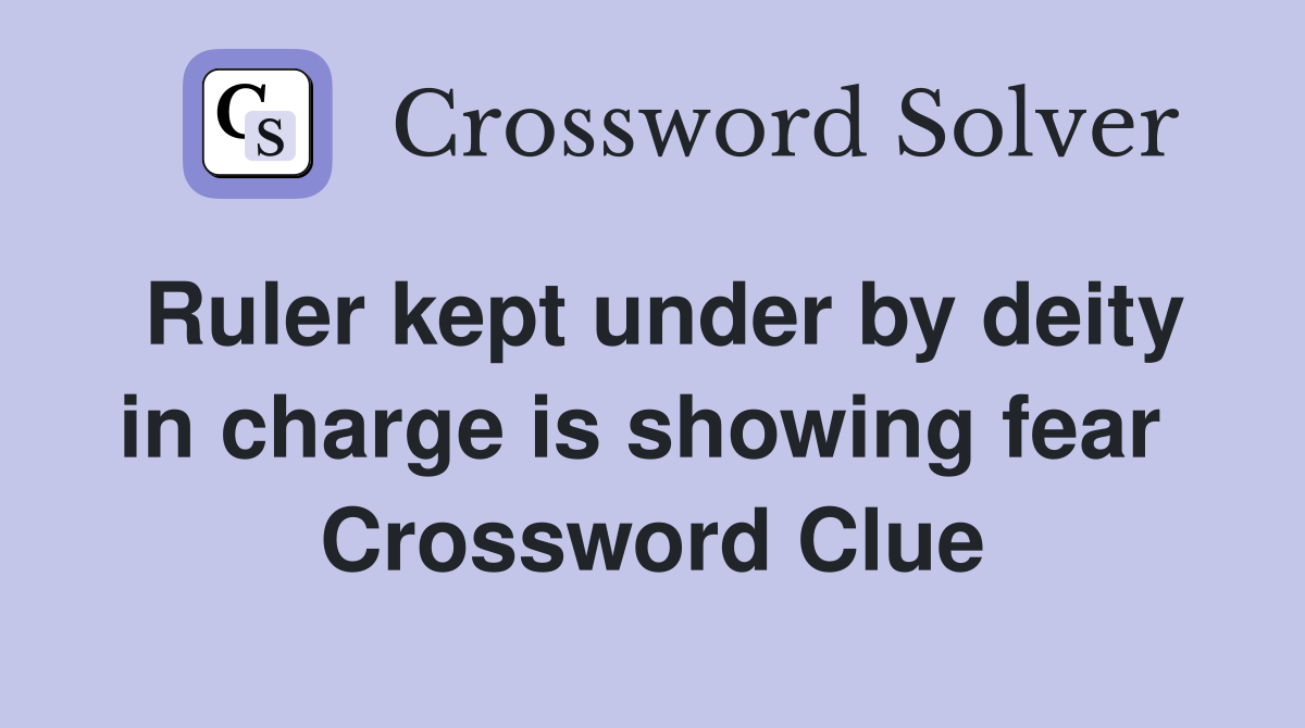 Ruler kept under by deity in charge is showing fear  Crossword Clue