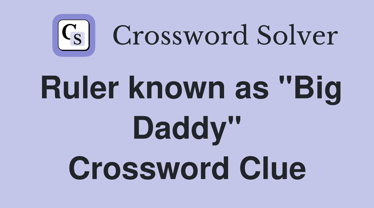 Ruler known as "Big Daddy" Crossword Clue