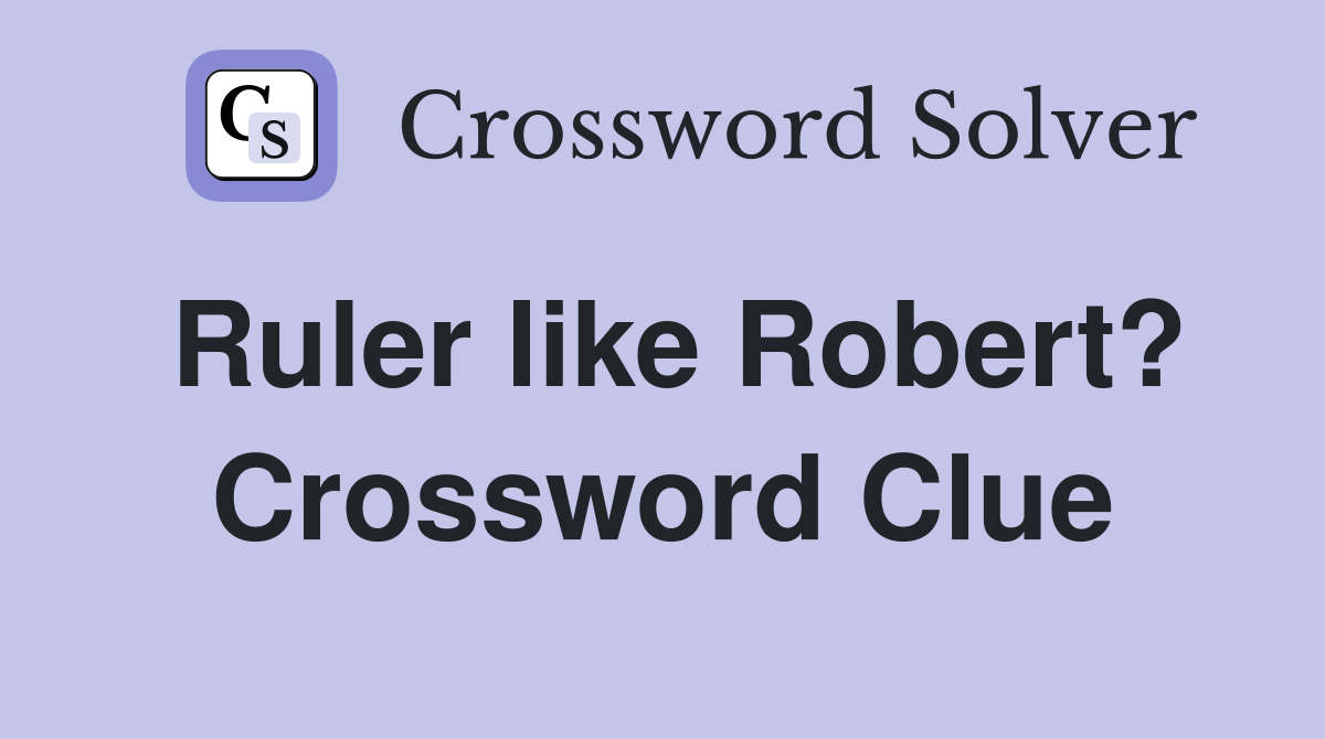 Ruler like Robert? Crossword Clue