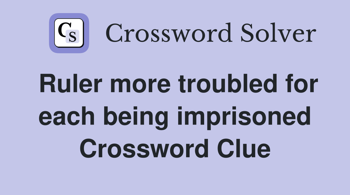 Ruler more troubled for each being imprisoned Crossword Clue