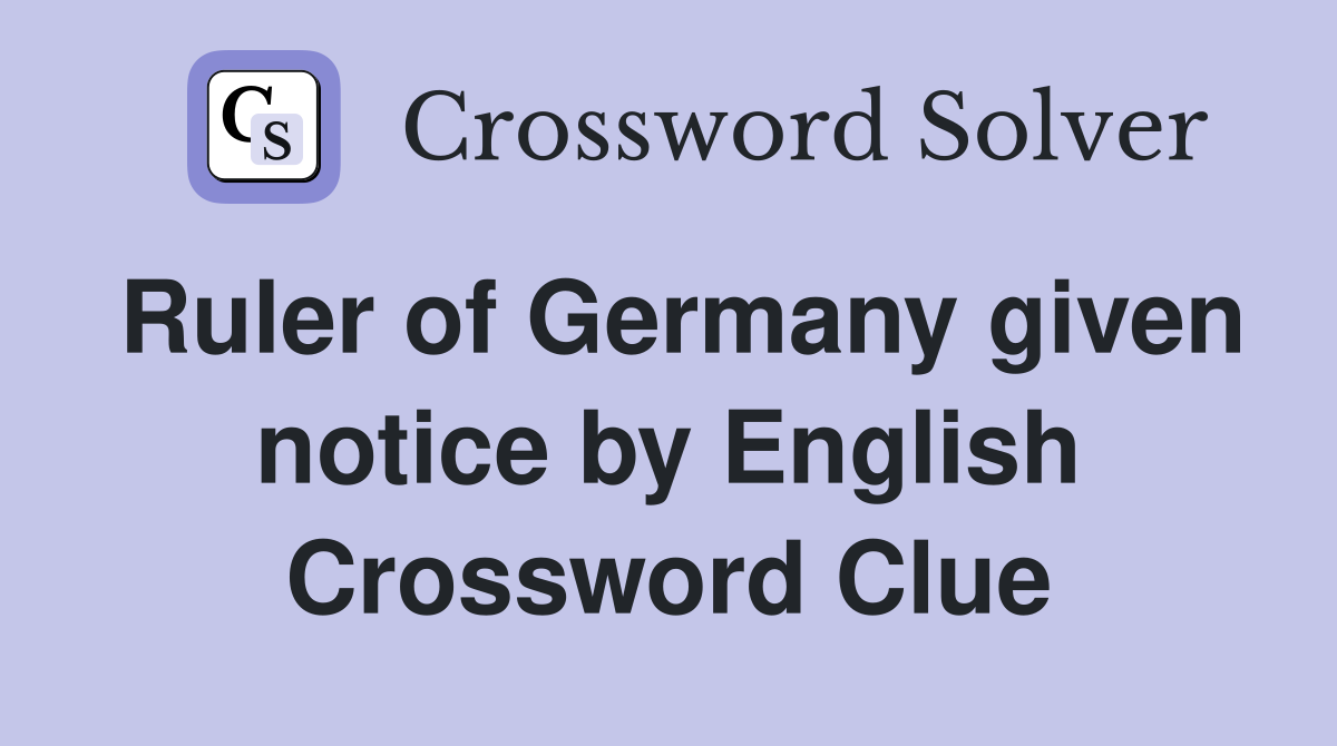 Ruler of Germany given notice by English Crossword Clue
