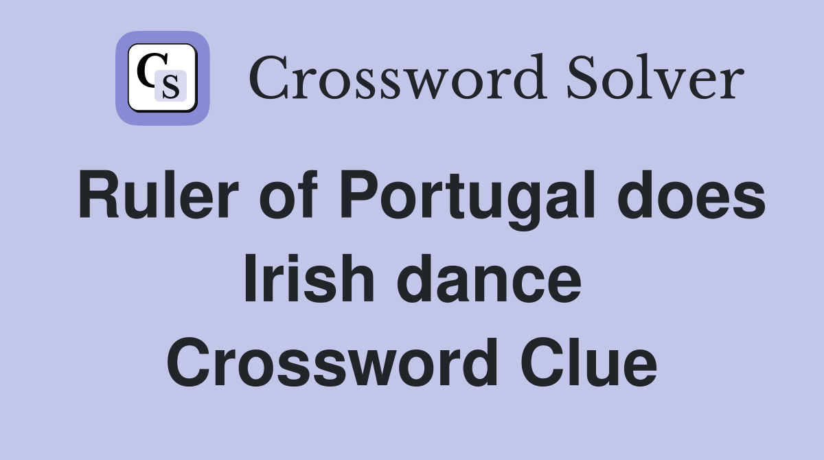 Ruler of Portugal does Irish dance Crossword Clue