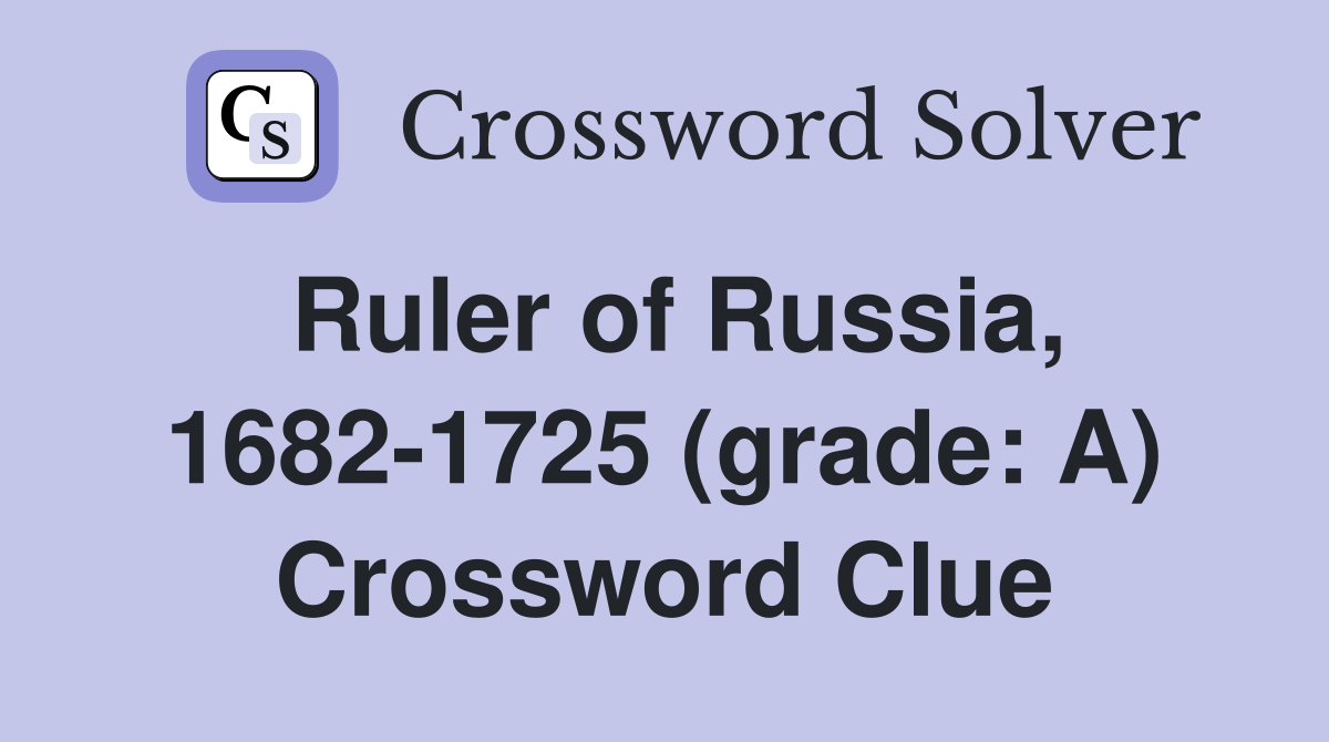 Ruler of Russia, 1682-1725 (grade: A) Crossword Clue
