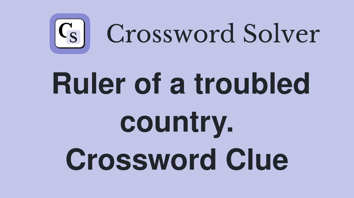 Ruler of a troubled country. Crossword Clue