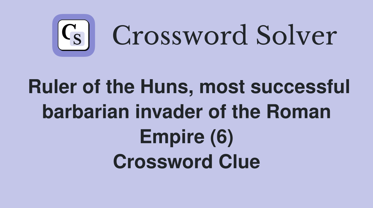 Ruler of the Huns, most successful barbarian invader of the Roman Empire (6) Crossword Clue