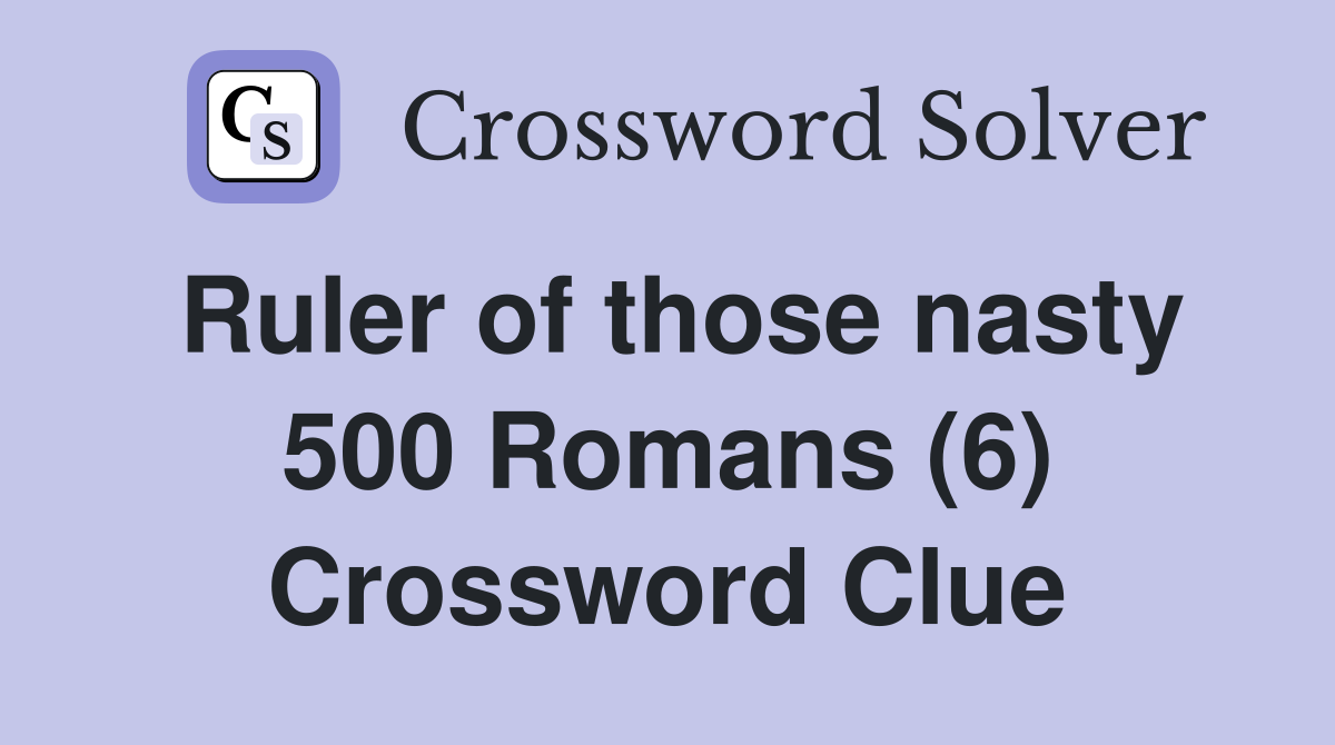 Ruler of those nasty 500 Romans (6) Crossword Clue