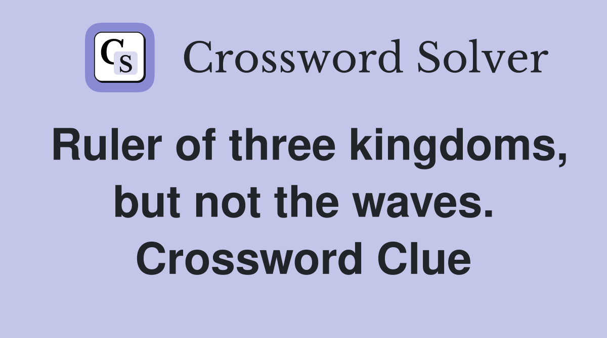 Ruler of three kingdoms, but not the waves. Crossword Clue