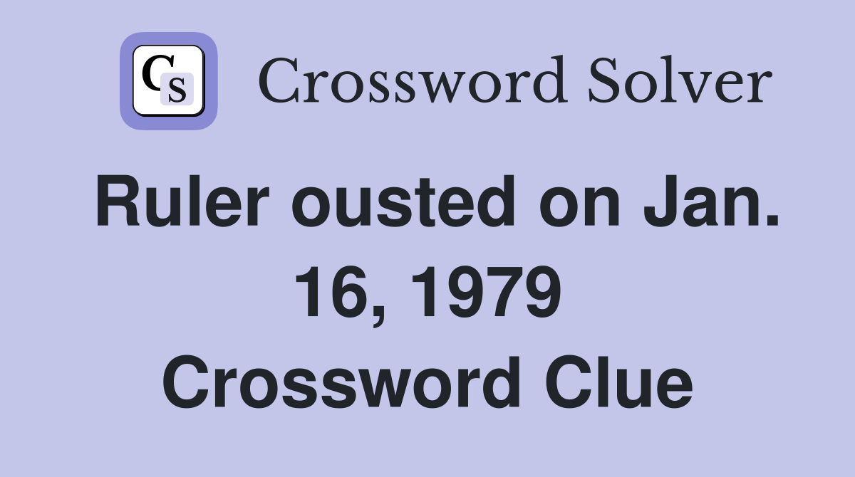 Ruler ousted on Jan. 16, 1979 Crossword Clue