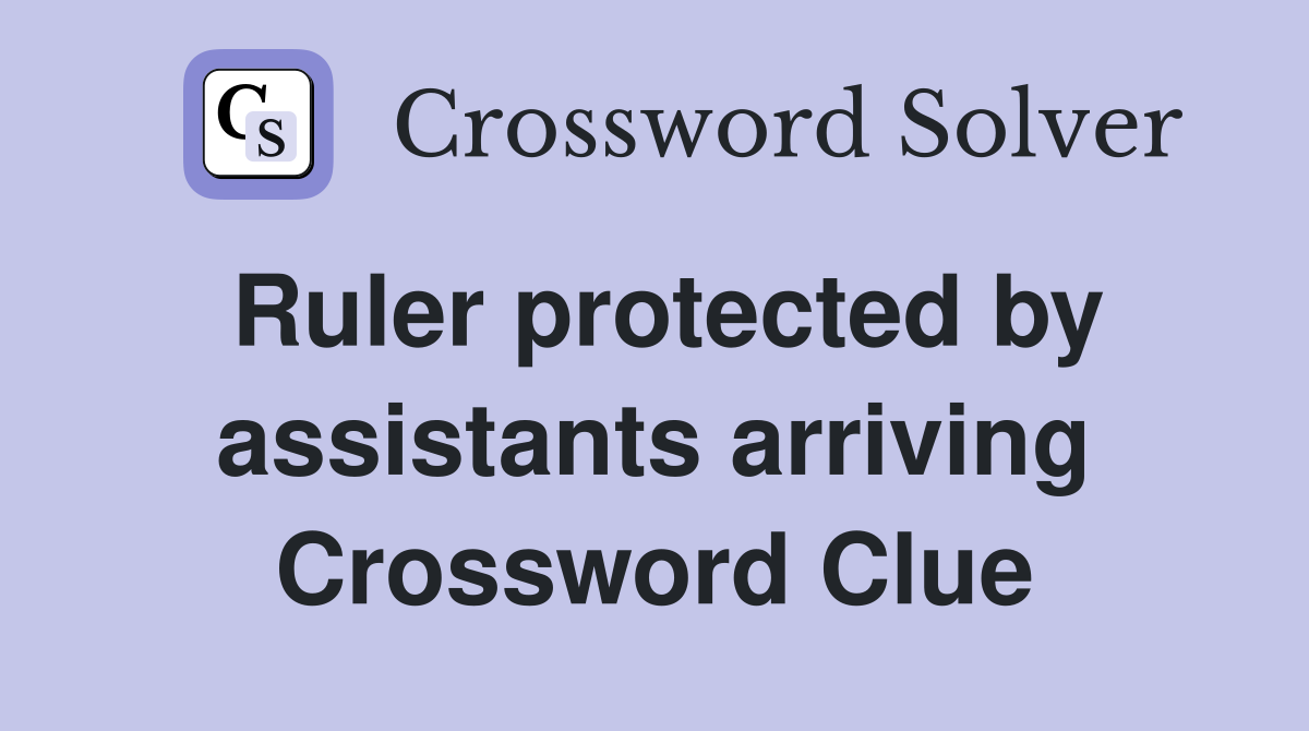 Ruler protected by assistants arriving Crossword Clue
