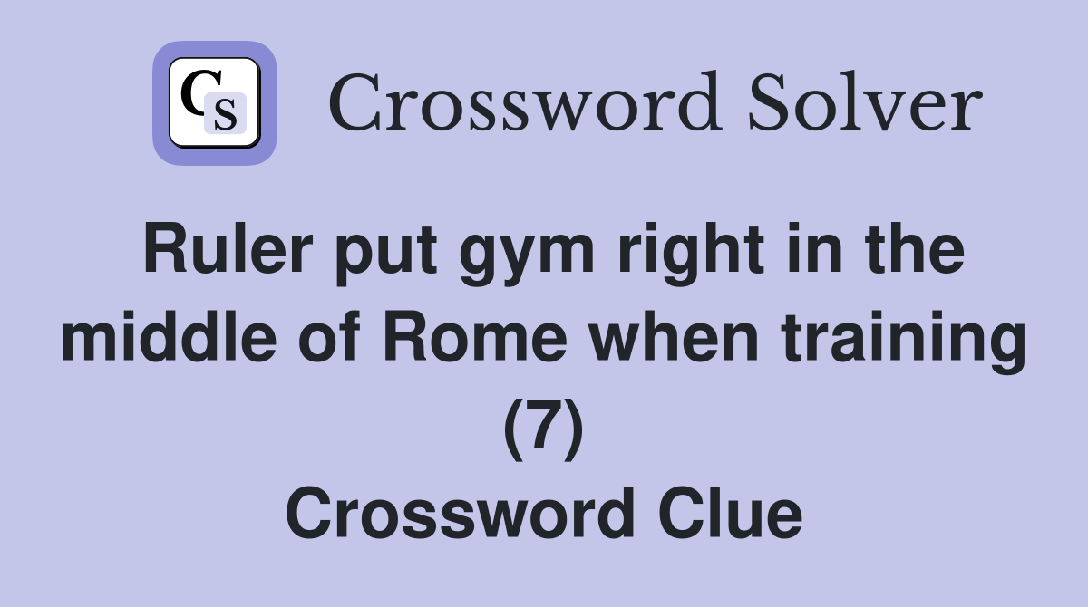 Ruler put gym right in the middle of Rome when training (7) Crossword Clue