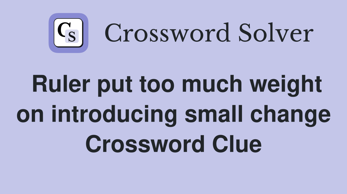 Ruler put too much weight on introducing small change Crossword Clue