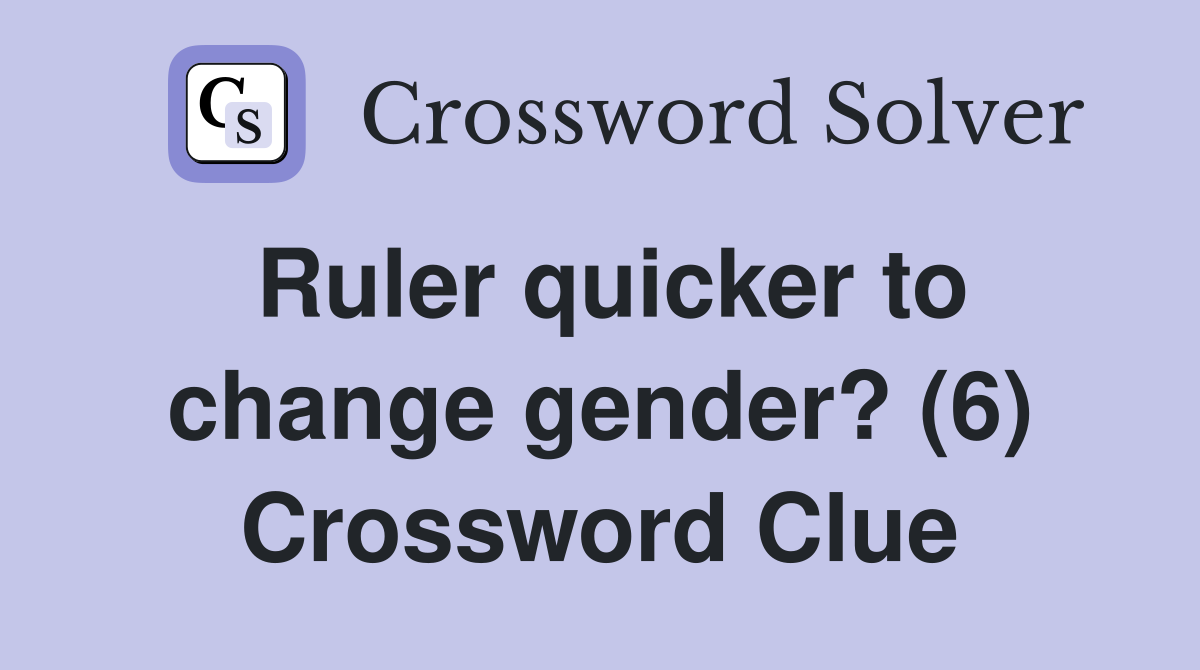 Ruler quicker to change gender? (6) Crossword Clue