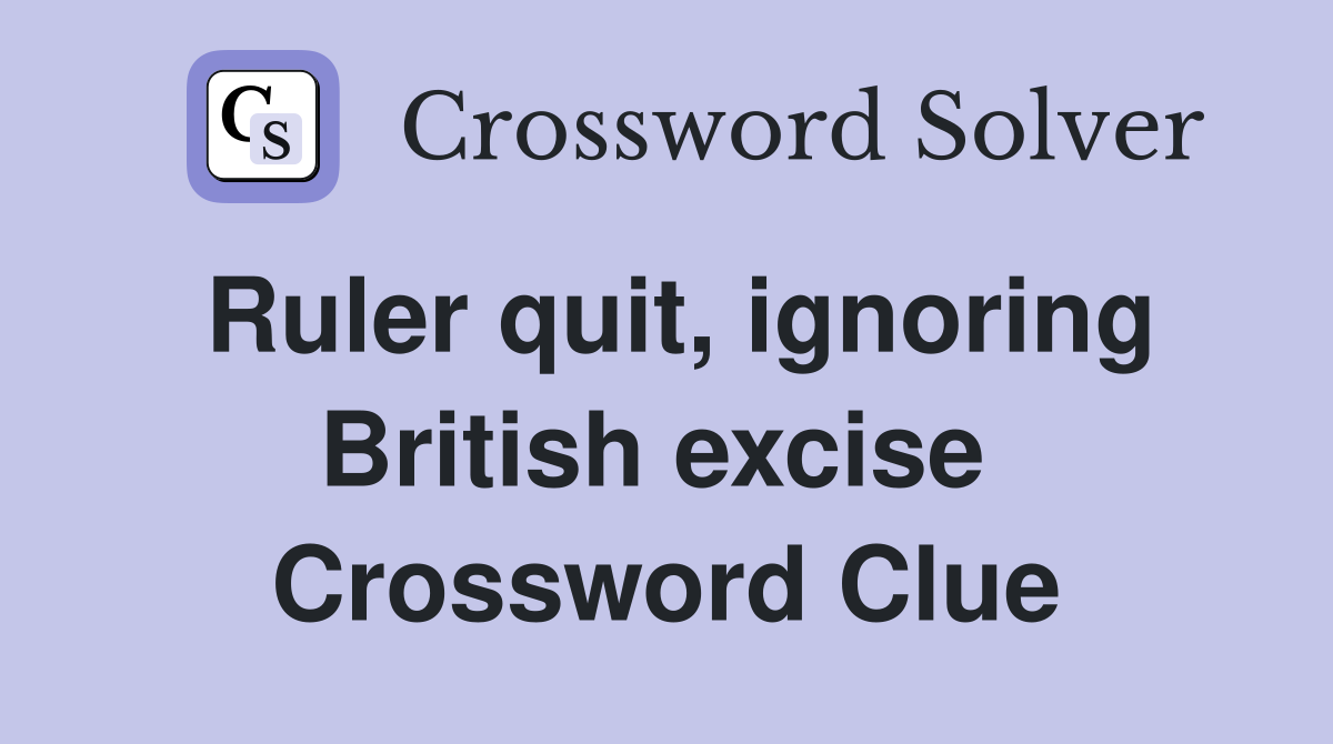 Ruler quit, ignoring British excise  Crossword Clue