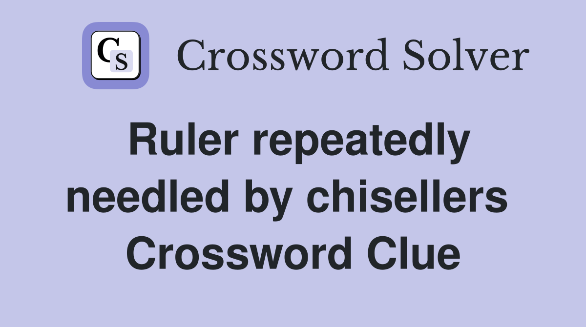 Ruler repeatedly needled by chisellers  Crossword Clue