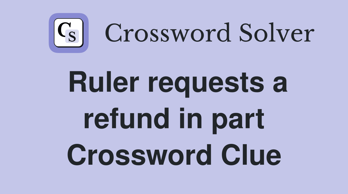 Ruler requests a refund in part Crossword Clue