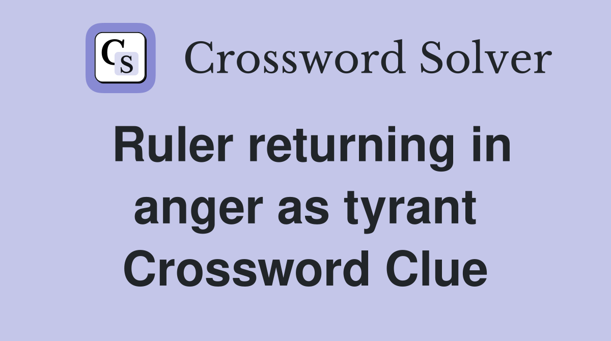 Ruler returning in anger as tyrant Crossword Clue
