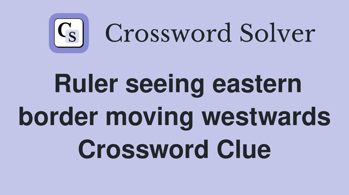 Ruler seeing eastern border moving westwards Crossword Clue