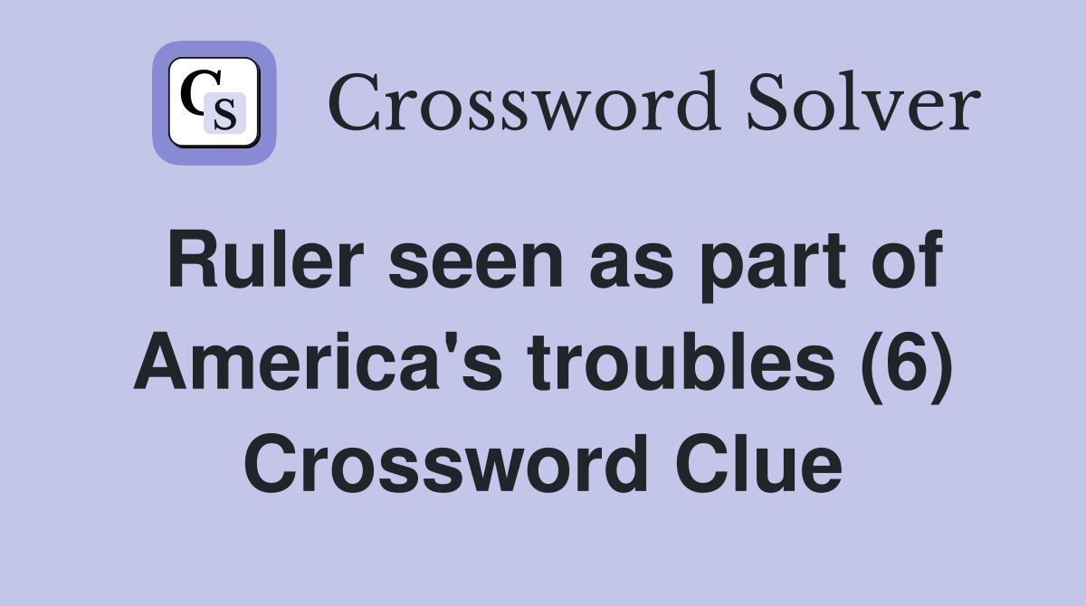 Ruler seen as part of America's troubles (6) Crossword Clue