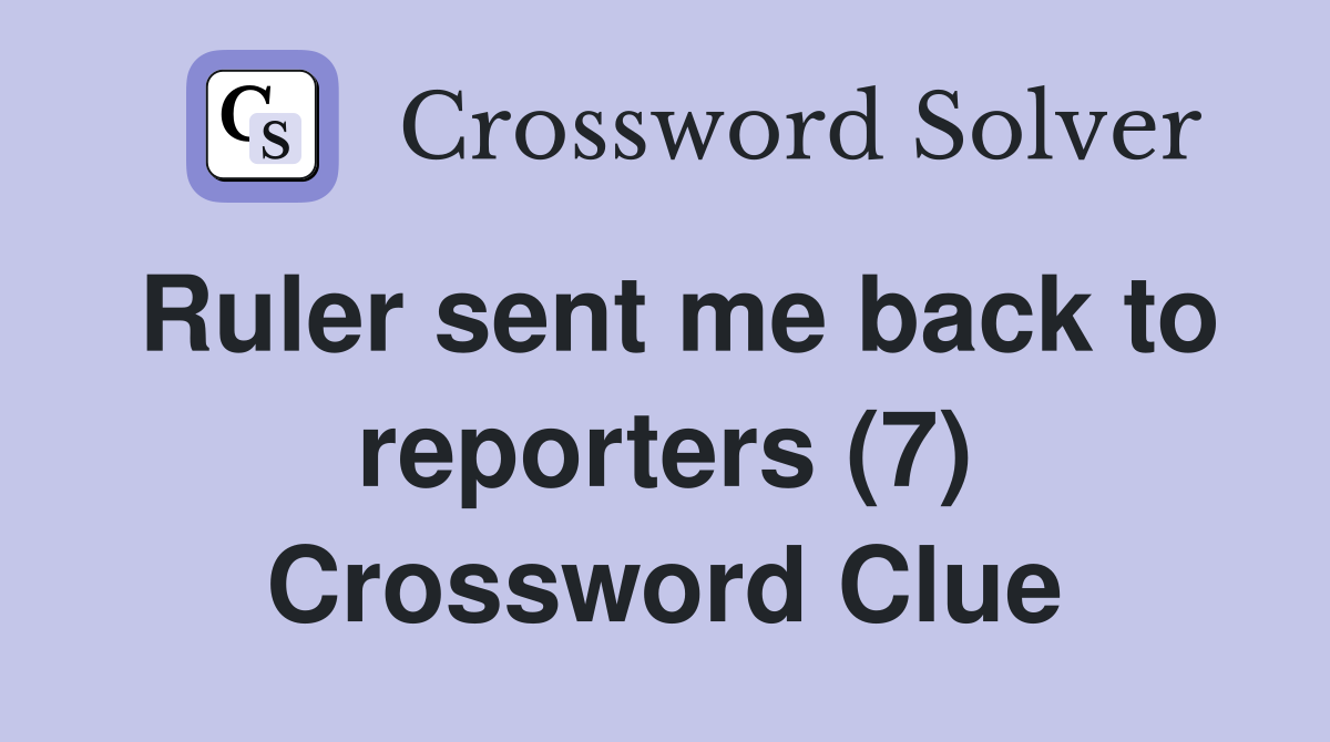 Ruler sent me back to reporters (7) Crossword Clue