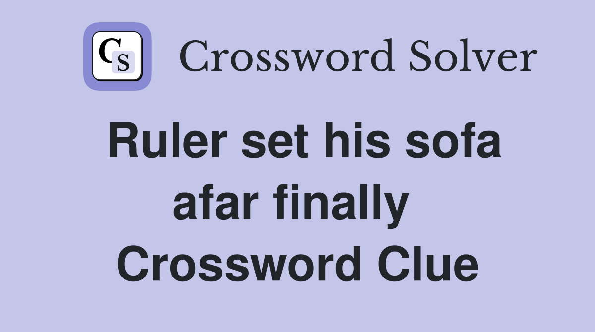 Ruler set his sofa afar finally  Crossword Clue