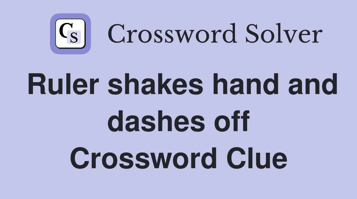 Ruler shakes hand and dashes off Crossword Clue