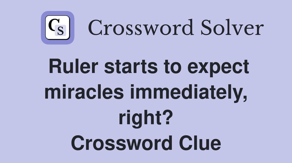 Ruler starts to expect miracles immediately, right? Crossword Clue