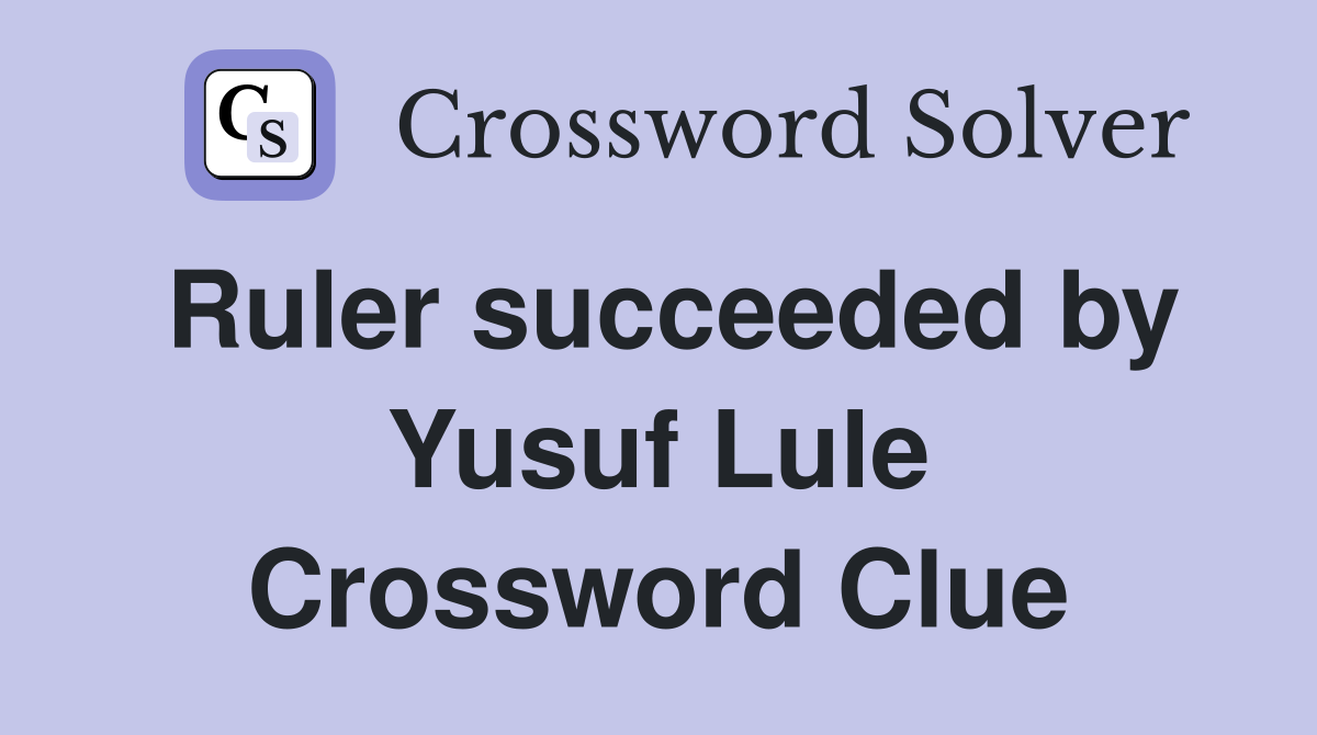 Ruler succeeded by Yusuf Lule Crossword Clue