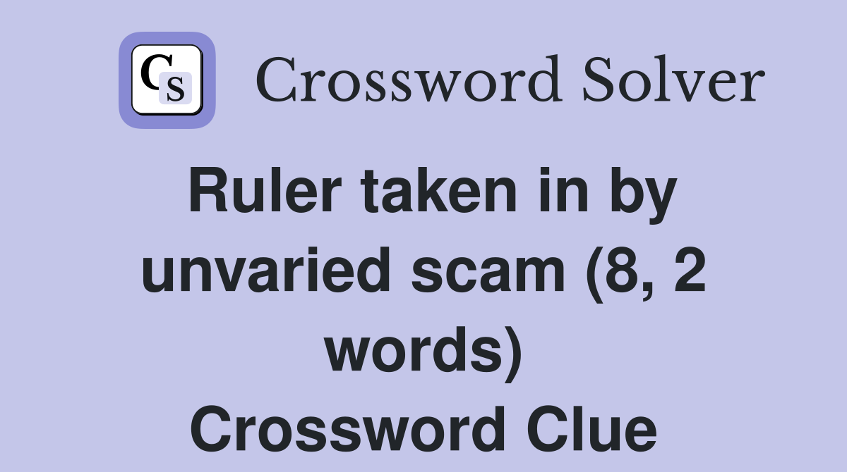 Ruler taken in by unvaried scam (8, 2 words) Crossword Clue