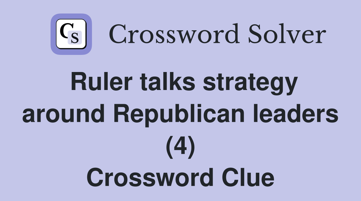 Ruler talks strategy around Republican leaders (4) Crossword Clue