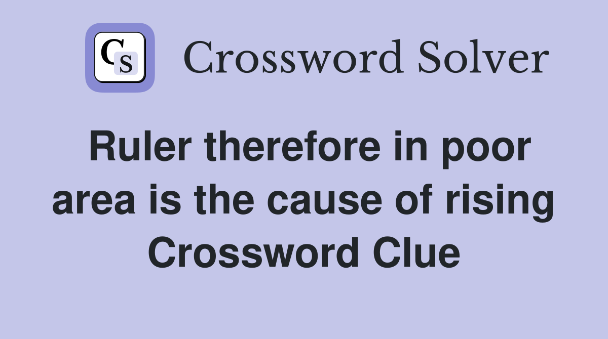 Ruler therefore in poor area is the cause of rising Crossword Clue