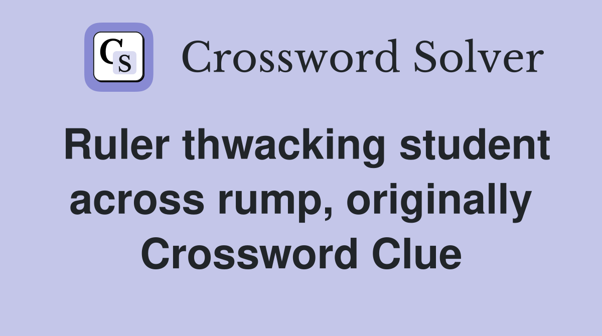 Ruler thwacking student across rump, originally Crossword Clue