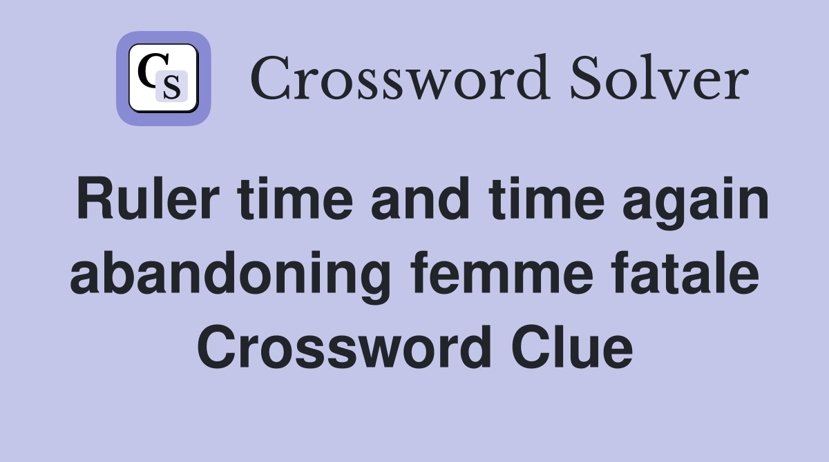 Ruler time and time again abandoning femme fatale Crossword Clue